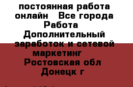 постоянная работа онлайн - Все города Работа » Дополнительный заработок и сетевой маркетинг   . Ростовская обл.,Донецк г.